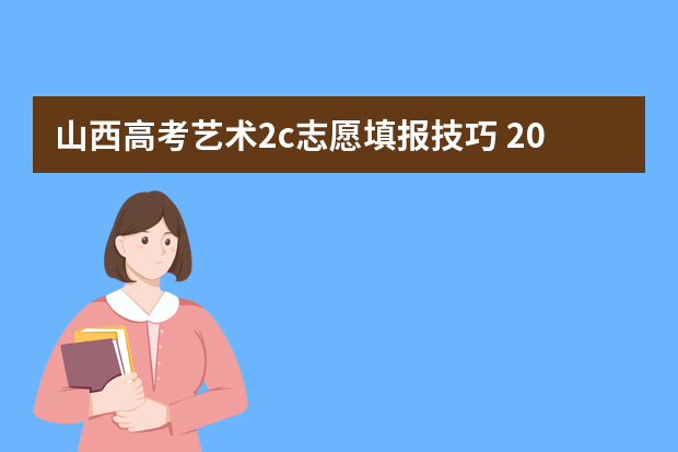 山西高考艺术2c志愿填报技巧 2023山西高本贯通分数线